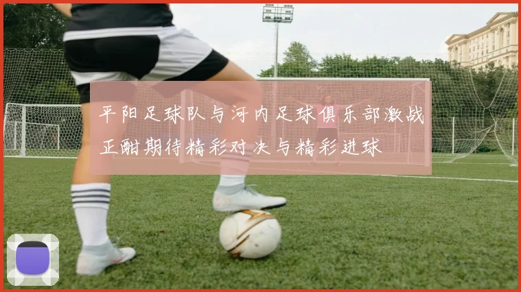 平阳足球队与河内足球俱乐部激战正酣期待精彩对决与精彩进球