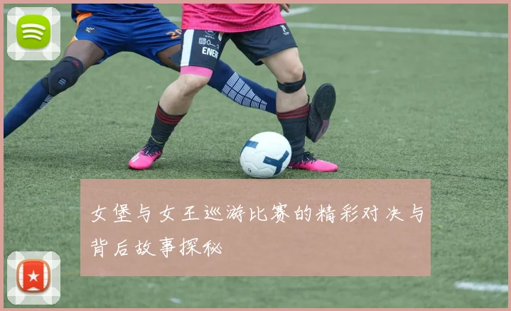 女堡与女王巡游比赛的精彩对决与背后故事探秘