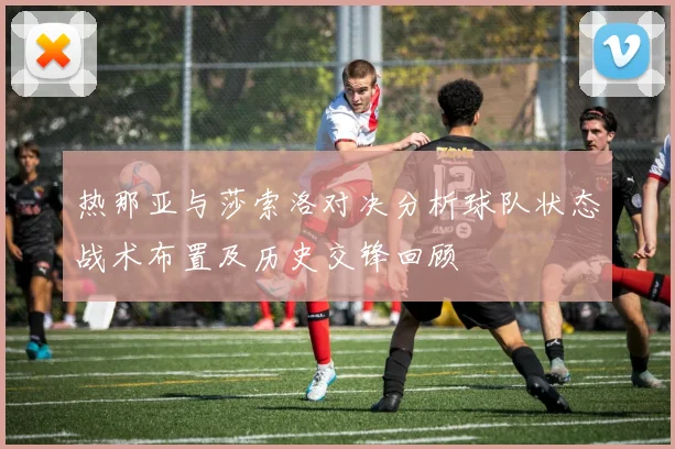 热那亚与莎索洛对决分析球队状态战术布置及历史交锋回顾